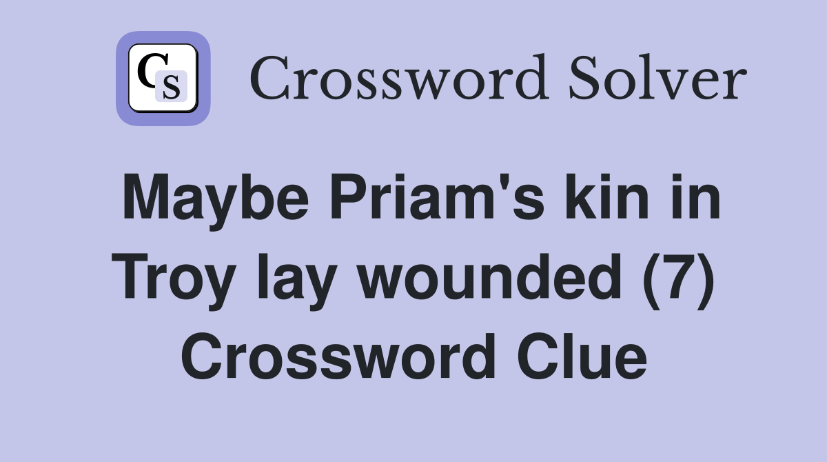 Maybe Priam's kin in Troy lay wounded (7) Crossword Clue