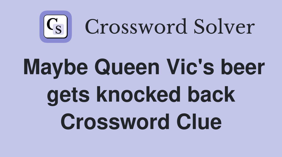Maybe Queen Vic's beer gets knocked back Crossword Clue