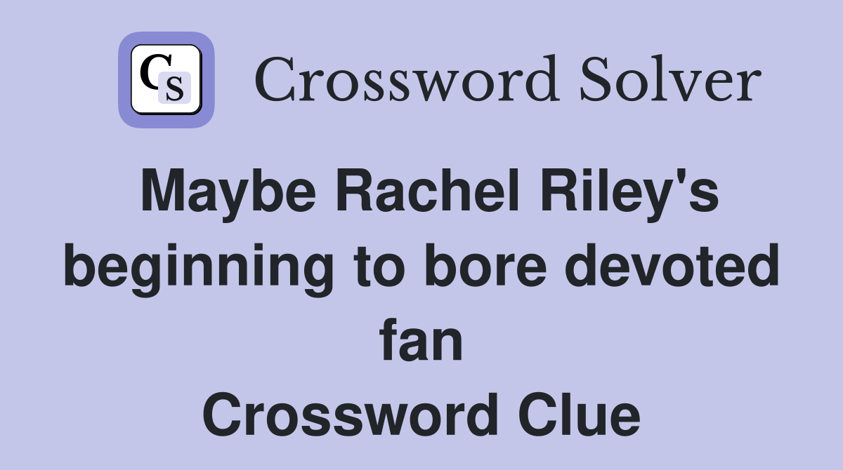 Maybe Rachel Riley's beginning to bore devoted fan Crossword Clue