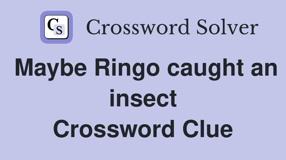 Maybe Ringo caught an insect Crossword Clue