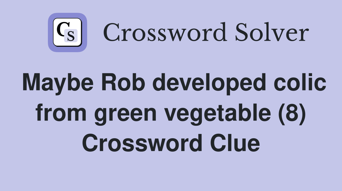 Maybe Rob developed colic from green vegetable (8) Crossword Clue
