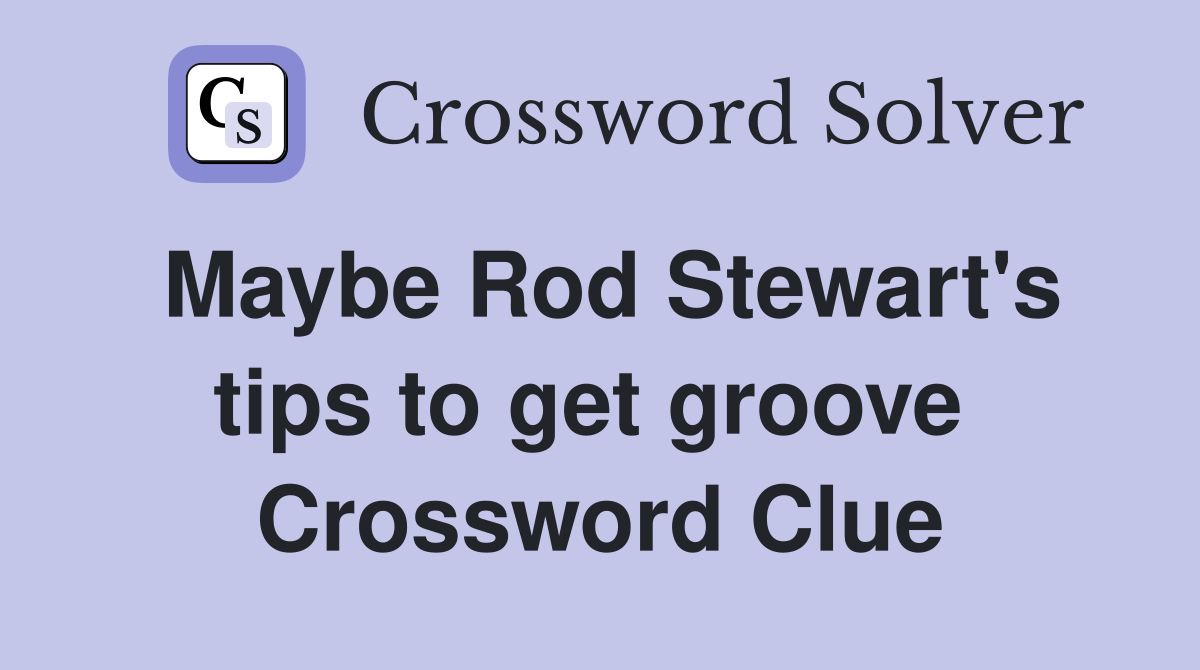 Maybe Rod Stewart's tips to get groove  Crossword Clue