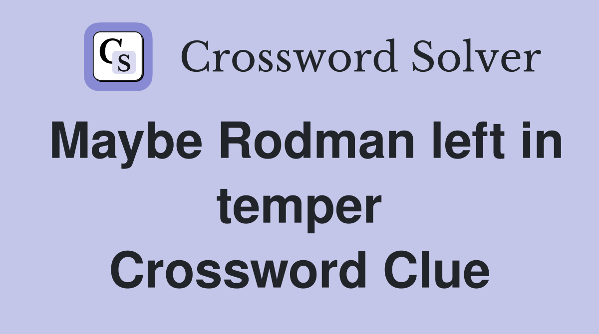 Maybe Rodman left in temper Crossword Clue