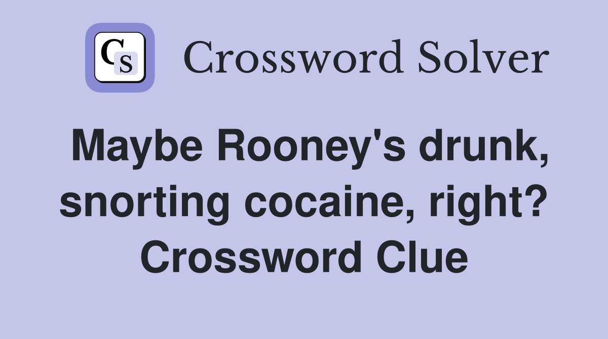 Maybe Rooney's drunk, snorting cocaine, right? Crossword Clue