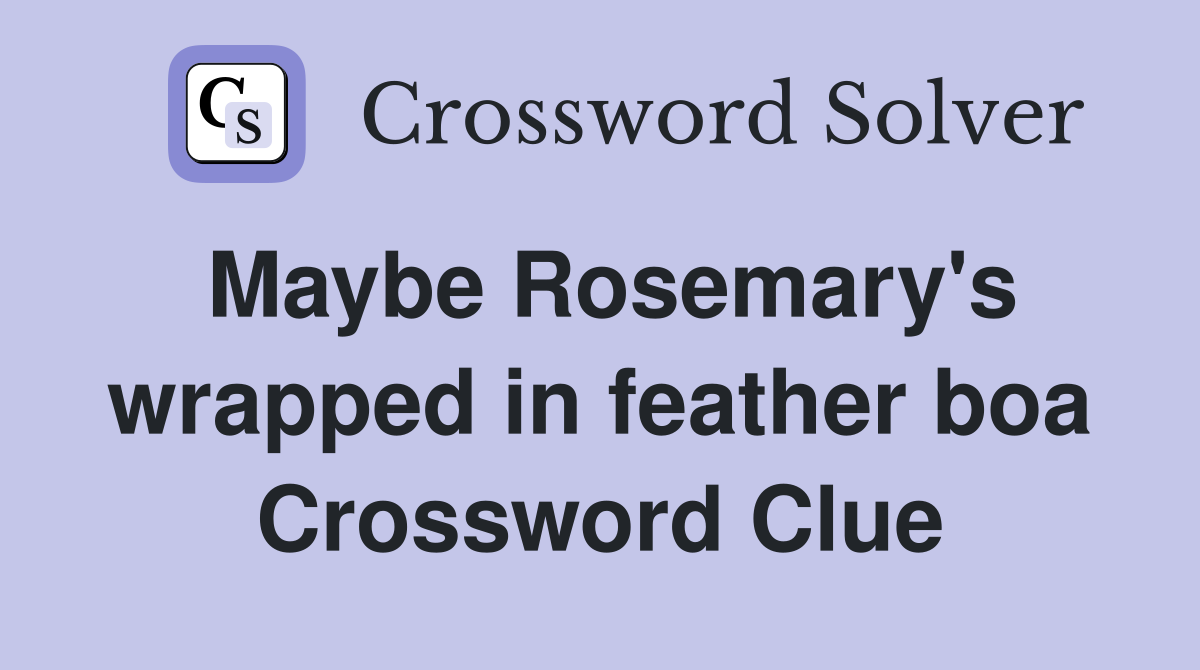 Maybe Rosemary's wrapped in feather boa Crossword Clue