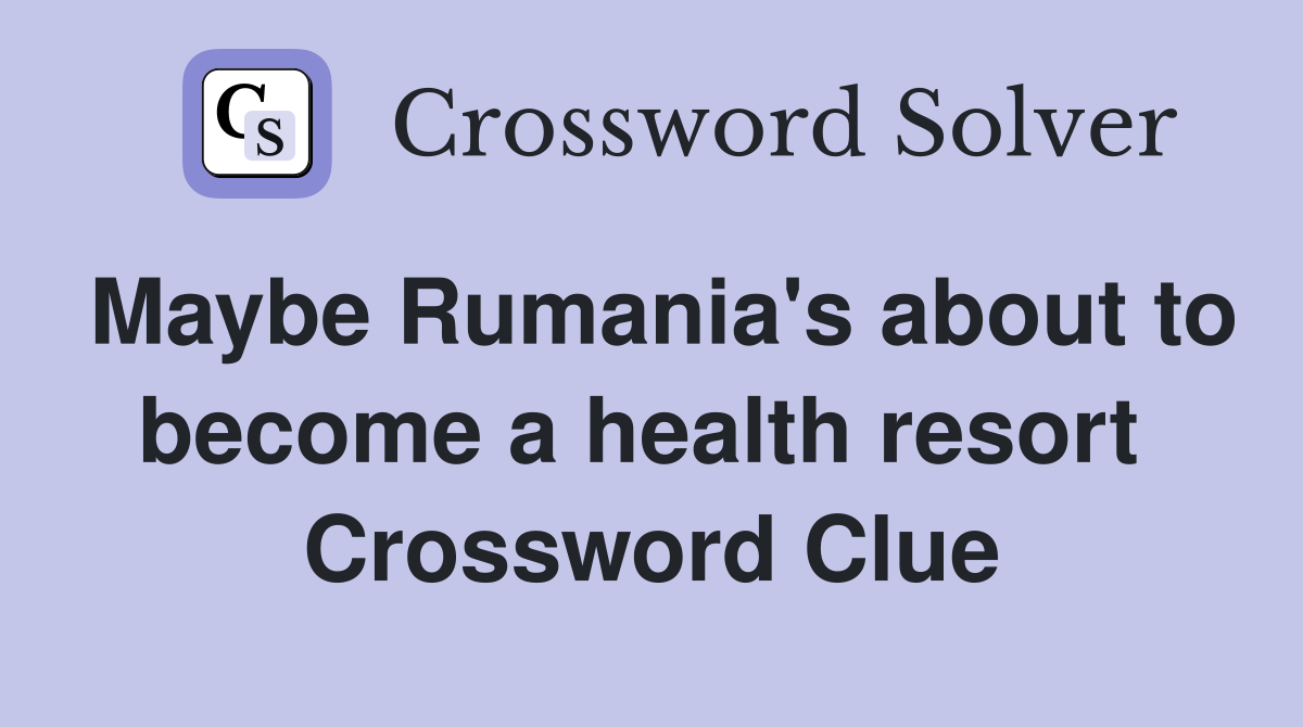 Maybe Rumania's about to become a health resort  Crossword Clue