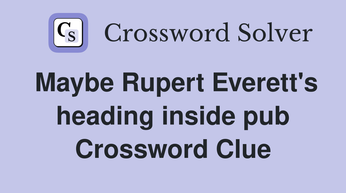 Maybe Rupert Everett's heading inside pub Crossword Clue