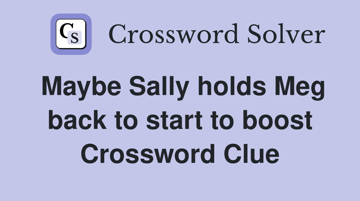 Maybe Sally holds Meg back to start to boost Crossword Clue