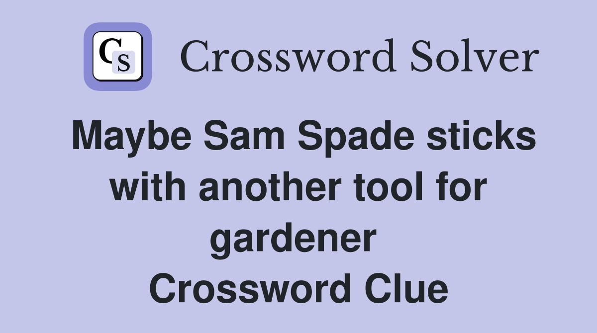 Maybe Sam Spade sticks with another tool for gardener  Crossword Clue
