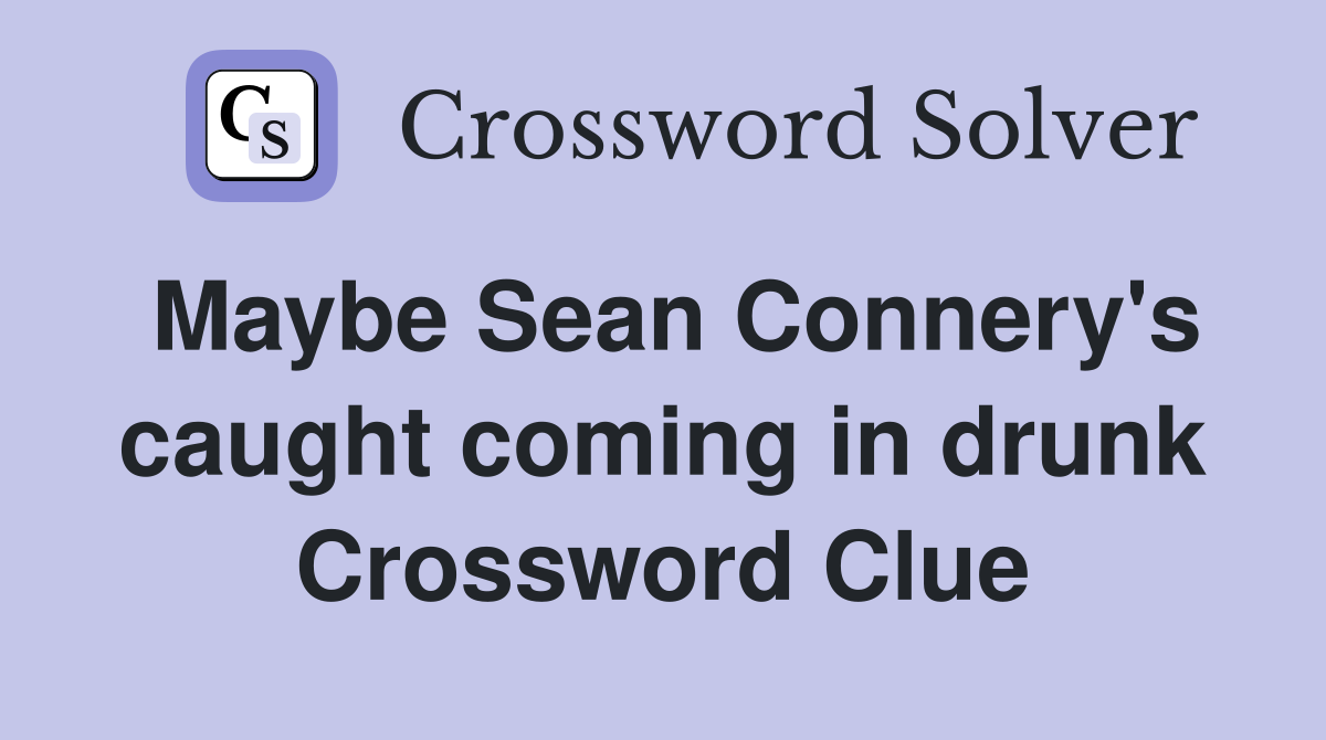 Maybe Sean Connery's caught coming in drunk Crossword Clue