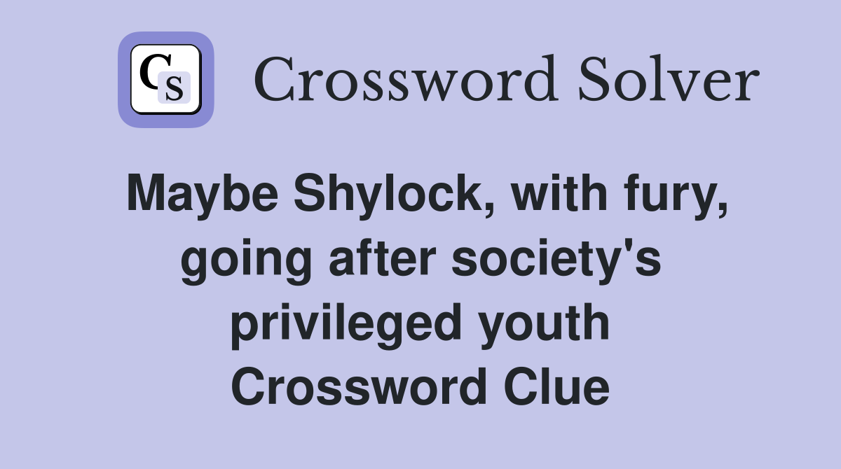 Maybe Shylock, with fury, going after society's privileged youth Crossword Clue