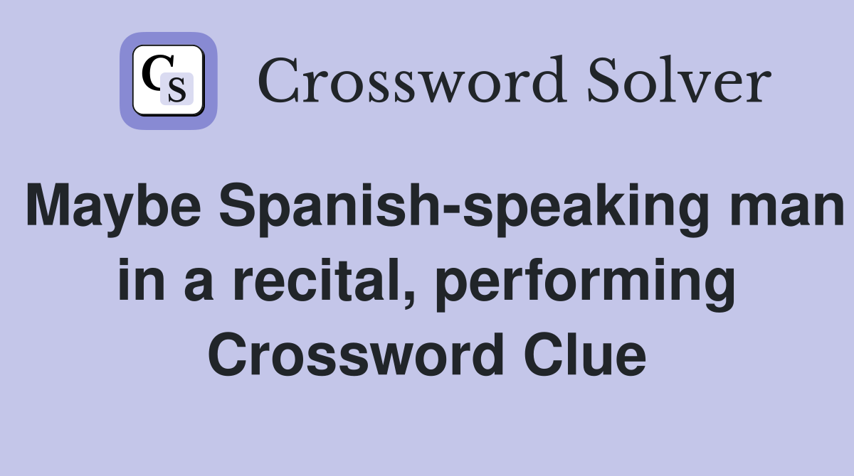 Maybe Spanish-speaking man in a recital, performing Crossword Clue
