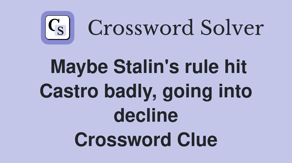 Maybe Stalin's rule hit Castro badly, going into decline Crossword Clue