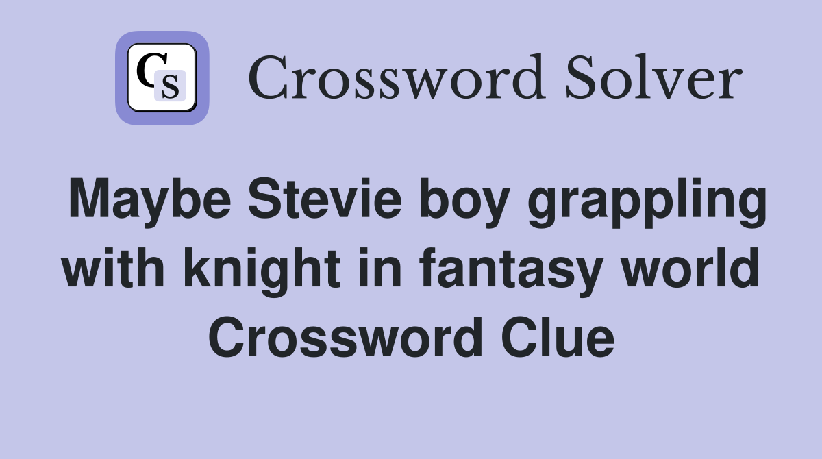 Maybe Stevie boy grappling with knight in fantasy world Crossword Clue