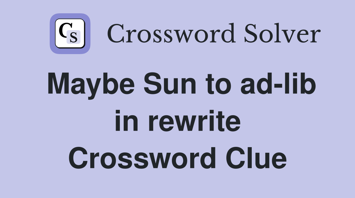 Maybe Sun to ad-lib in rewrite Crossword Clue