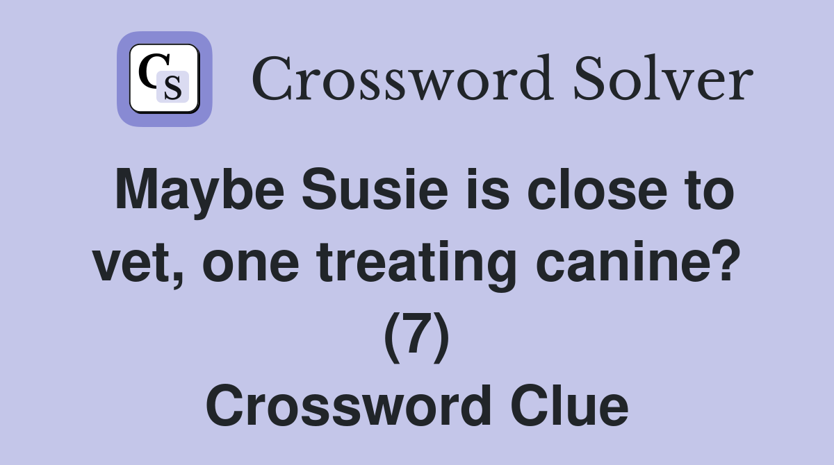 Maybe Susie is close to vet, one treating canine? (7) Crossword Clue