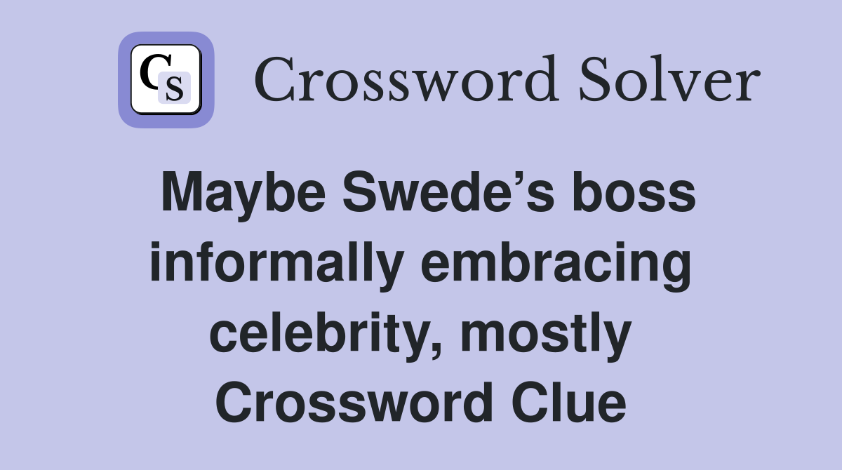 Maybe Swede’s boss informally embracing celebrity, mostly Crossword Clue