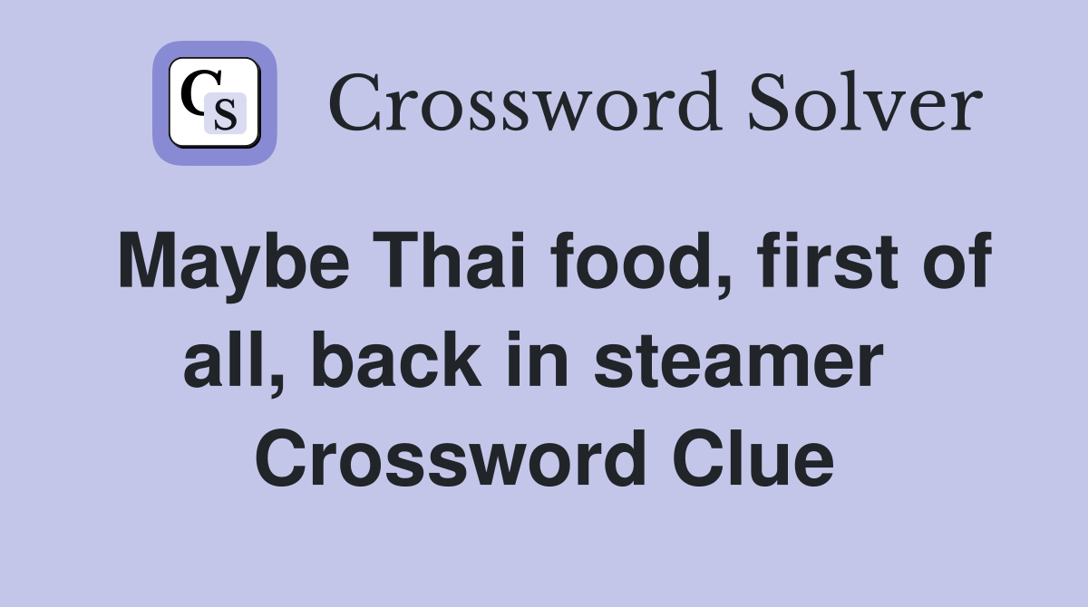 Maybe Thai food, first of all, back in steamer  Crossword Clue