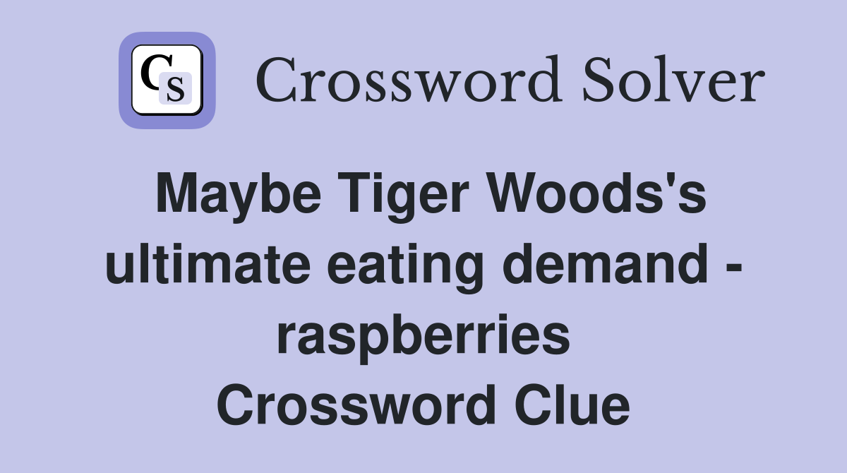 Maybe Tiger Woods's ultimate eating demand - raspberries Crossword Clue