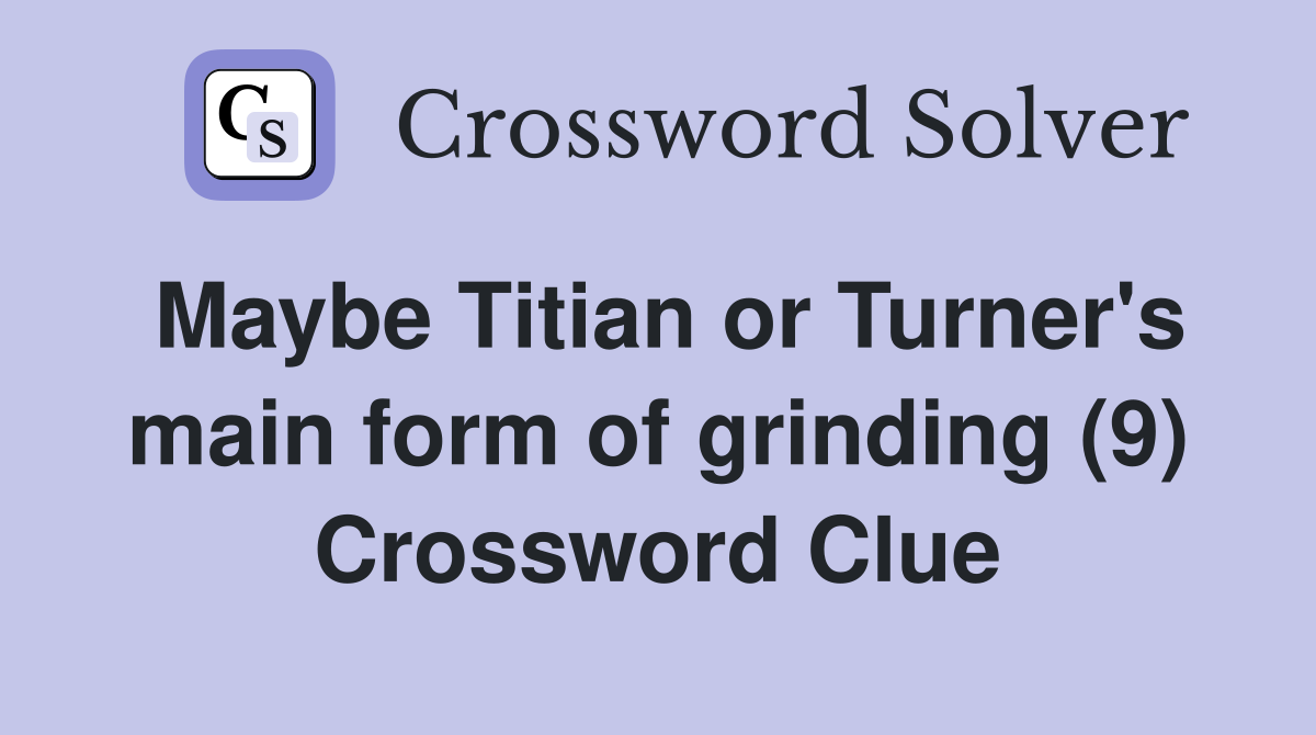 Maybe Titian or Turner's main form of grinding (9) Crossword Clue