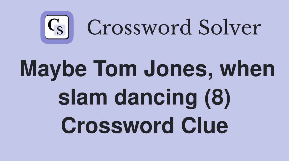 Maybe Tom Jones, when slam dancing (8) Crossword Clue