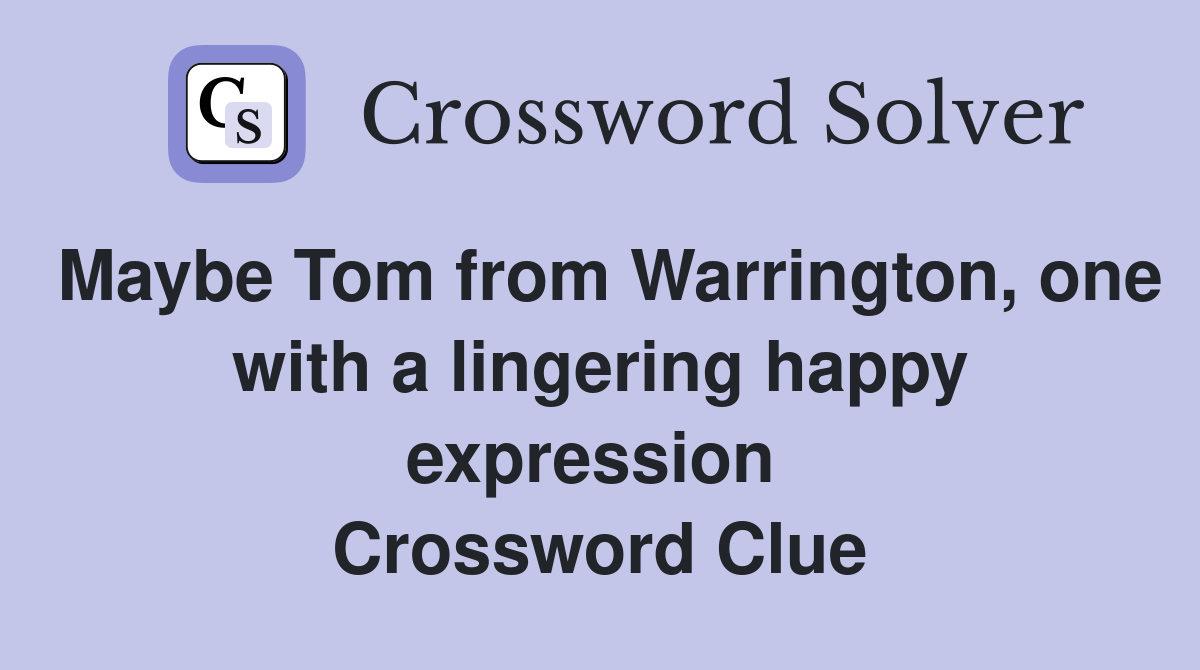 Maybe Tom from Warrington, one with a lingering happy expression  Crossword Clue