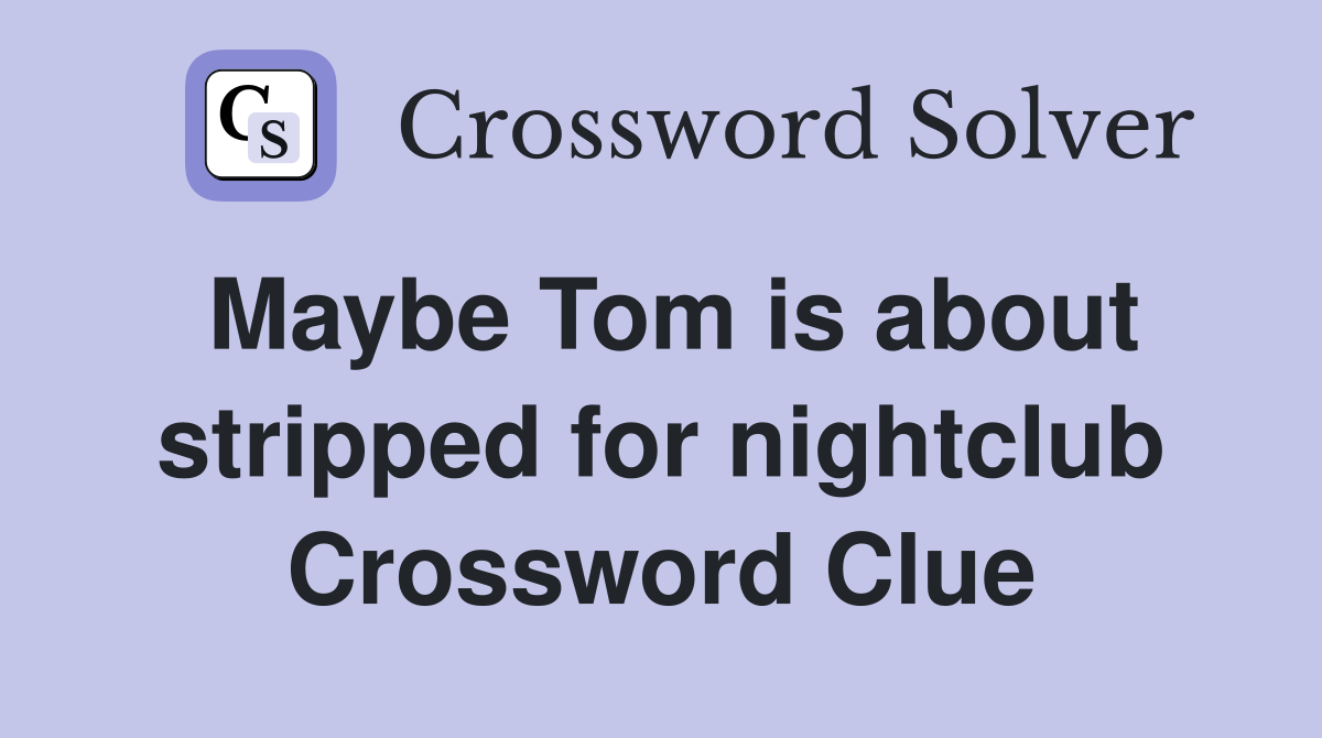 Maybe Tom is about stripped for nightclub Crossword Clue