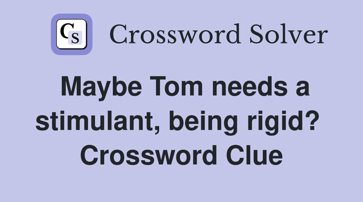 Maybe Tom needs a stimulant, being rigid?  Crossword Clue