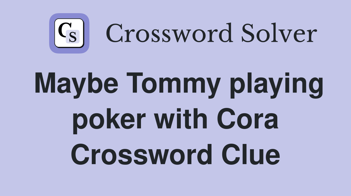 Maybe Tommy playing poker with Cora Crossword Clue
