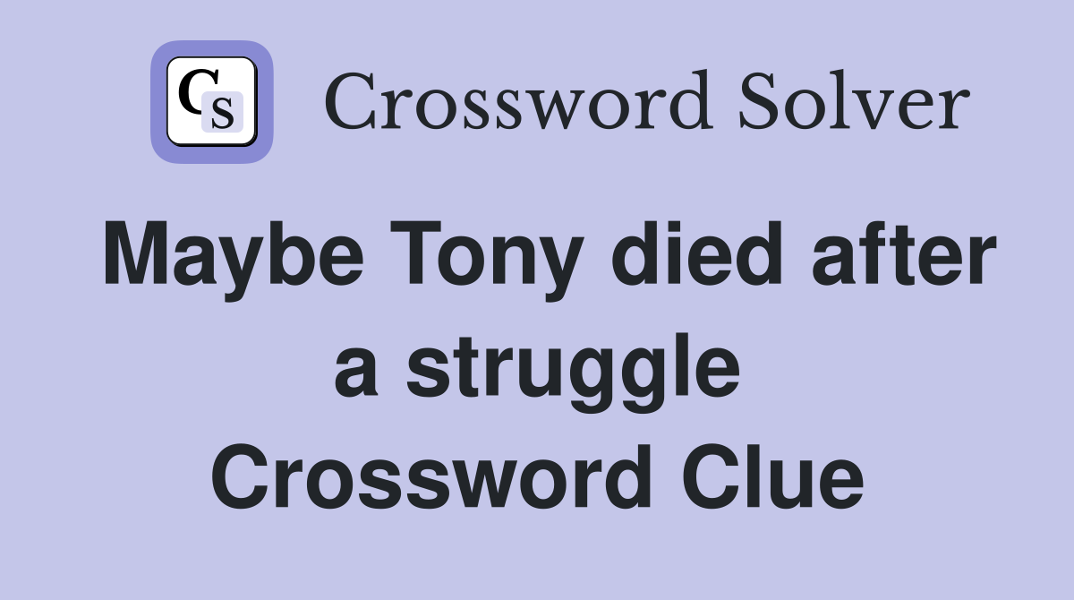 Maybe Tony died after a struggle Crossword Clue