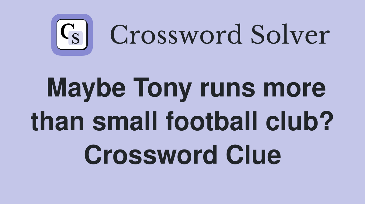 Maybe Tony runs more than small football club? Crossword Clue