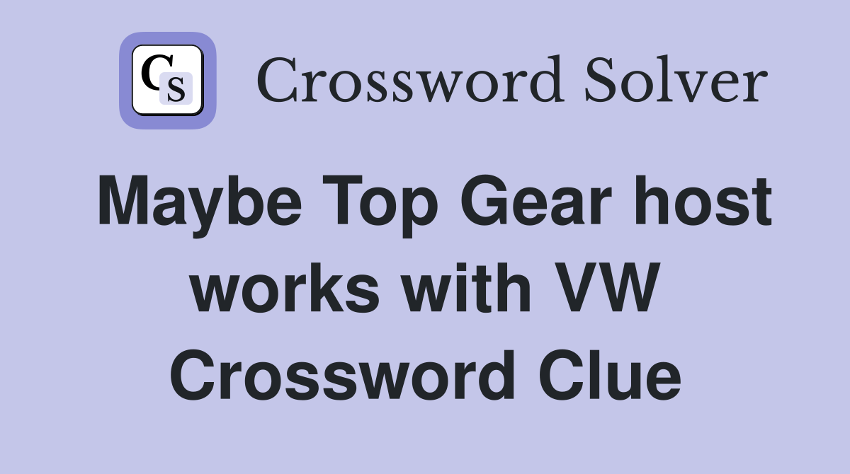 Maybe Top Gear host works with VW Crossword Clue