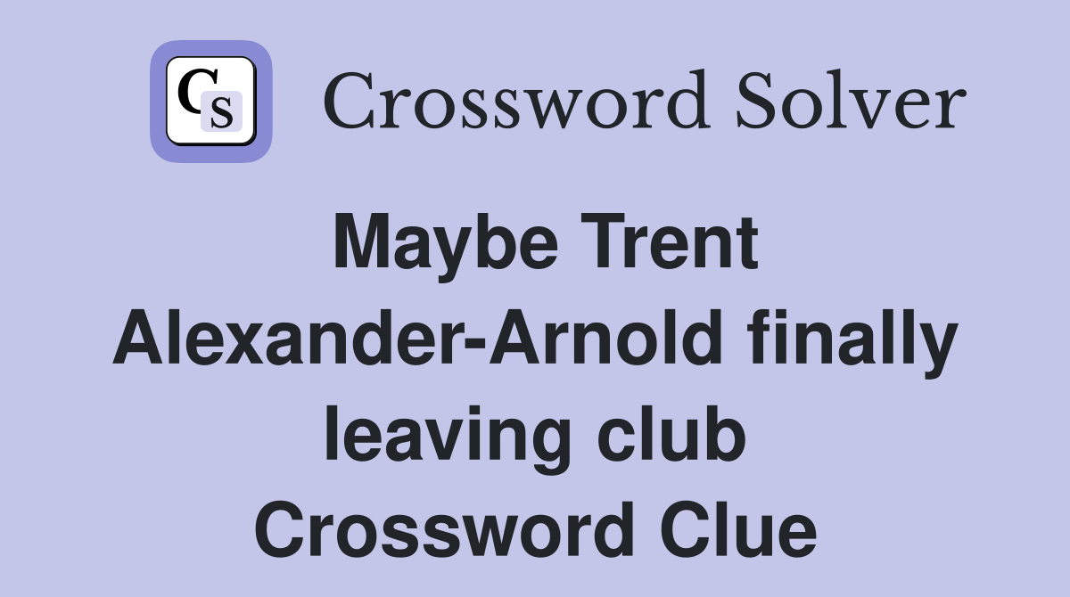 Maybe Trent Alexander-Arnold finally leaving club Crossword Clue