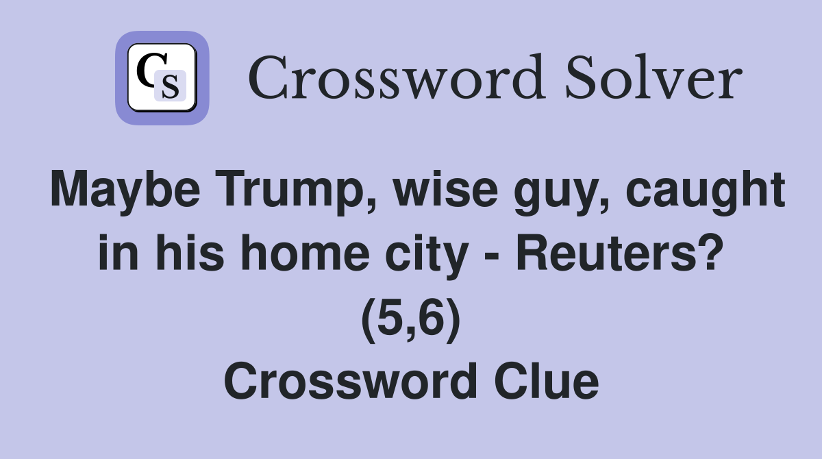 Maybe Trump, wise guy, caught in his home city - Reuters? (5,6) Crossword Clue