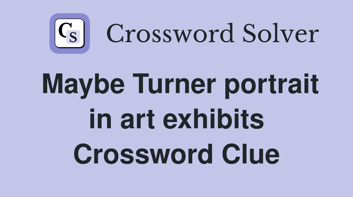 Maybe Turner portrait in art exhibits Crossword Clue