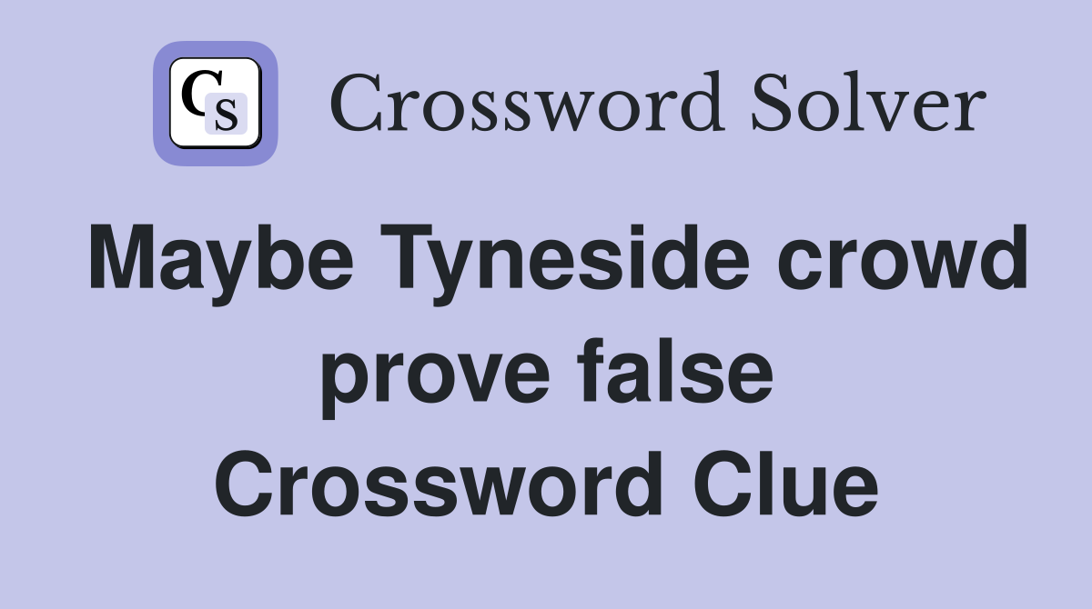 Maybe Tyneside crowd prove false Crossword Clue