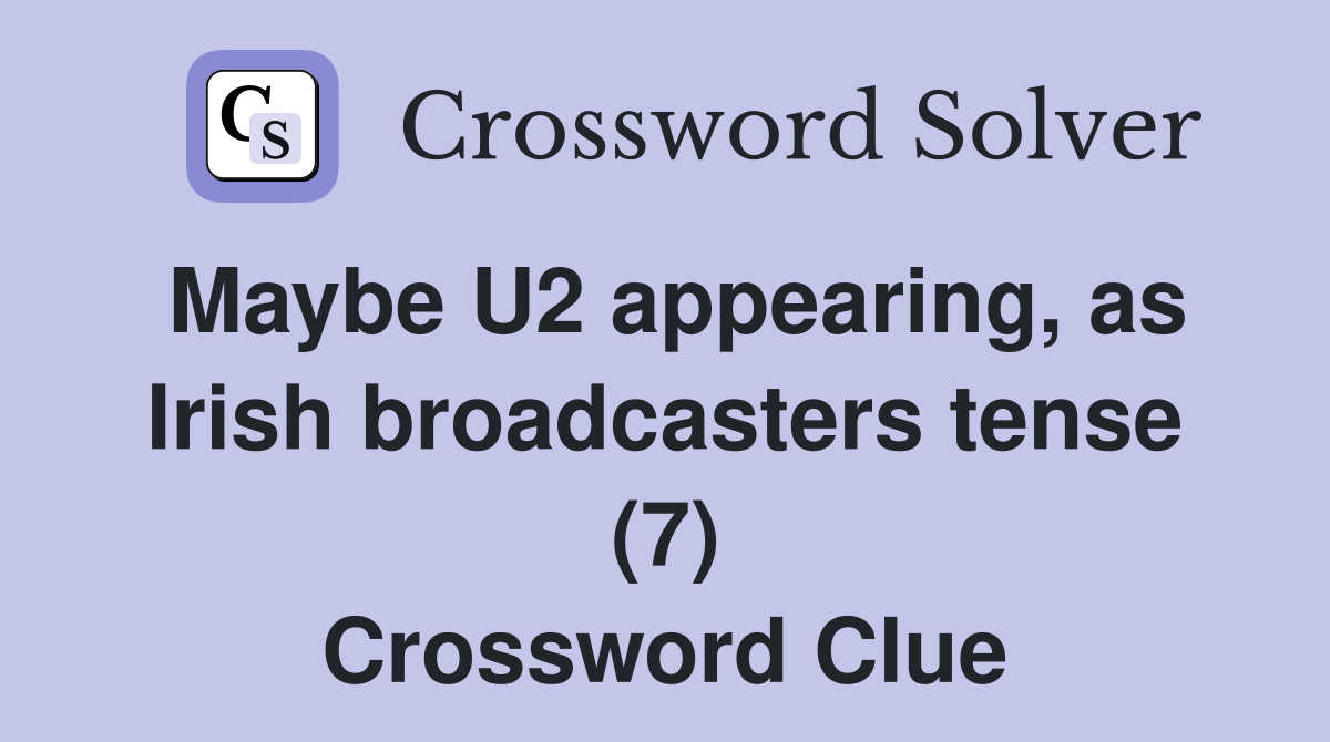Maybe U2 appearing, as Irish broadcasters tense (7) Crossword Clue