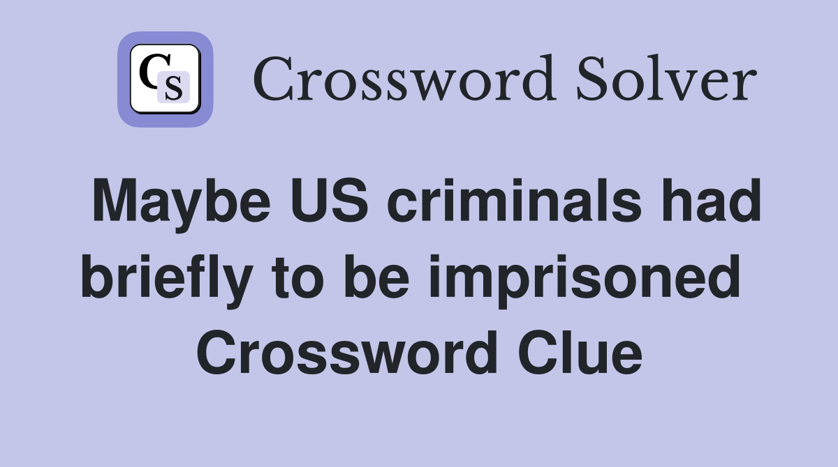 Maybe US criminals had briefly to be imprisoned  Crossword Clue