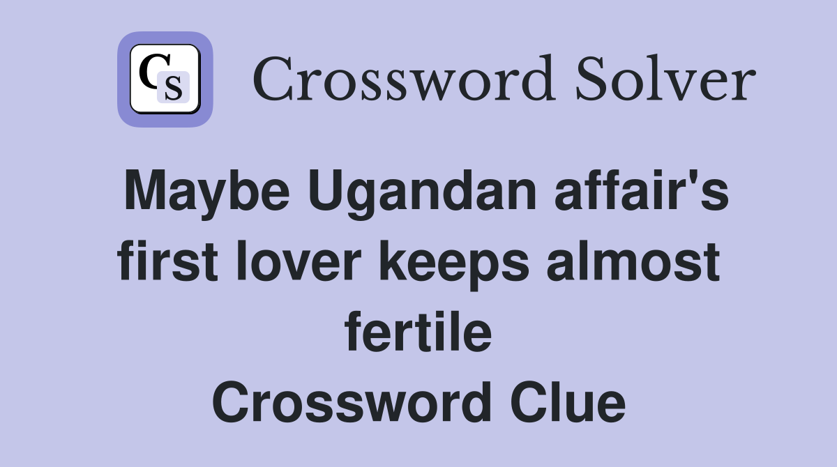 Maybe Ugandan affair's first lover keeps almost fertile Crossword Clue