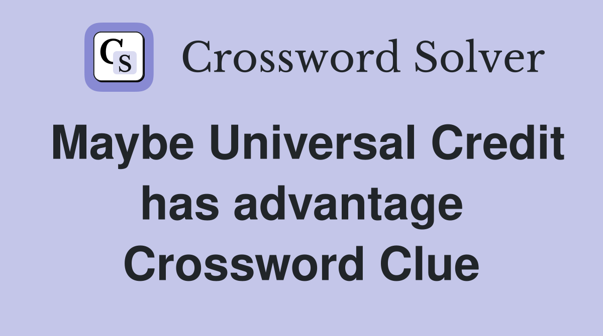 Maybe Universal Credit has advantage Crossword Clue