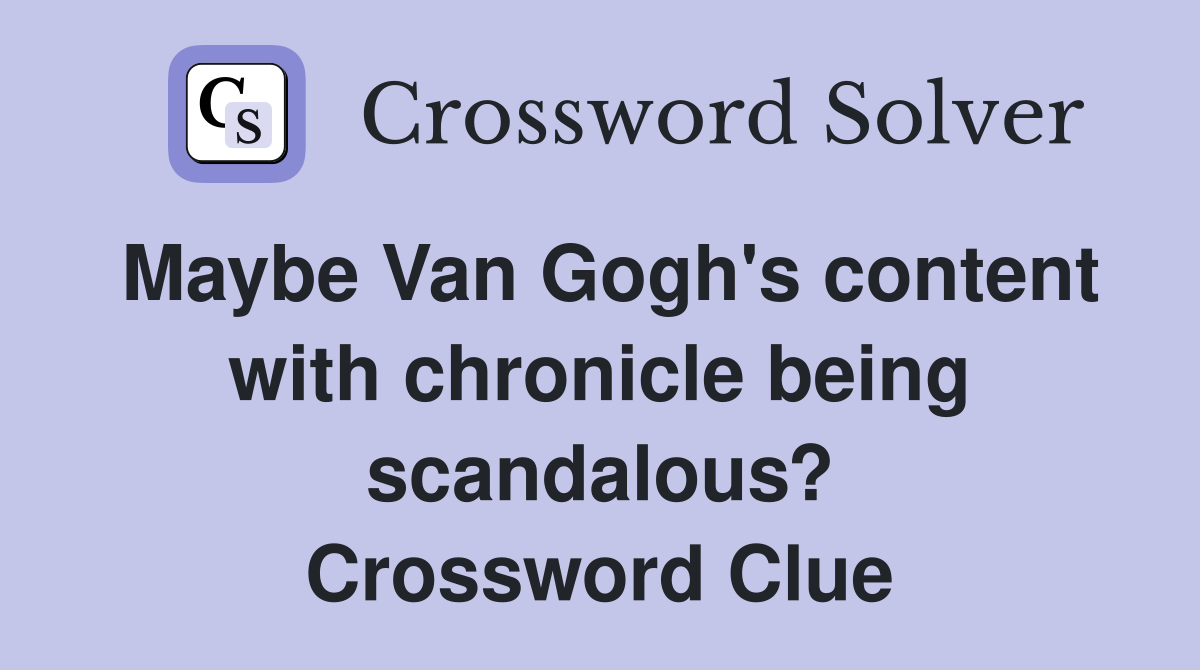 Maybe Van Gogh's content with chronicle being scandalous? Crossword Clue
