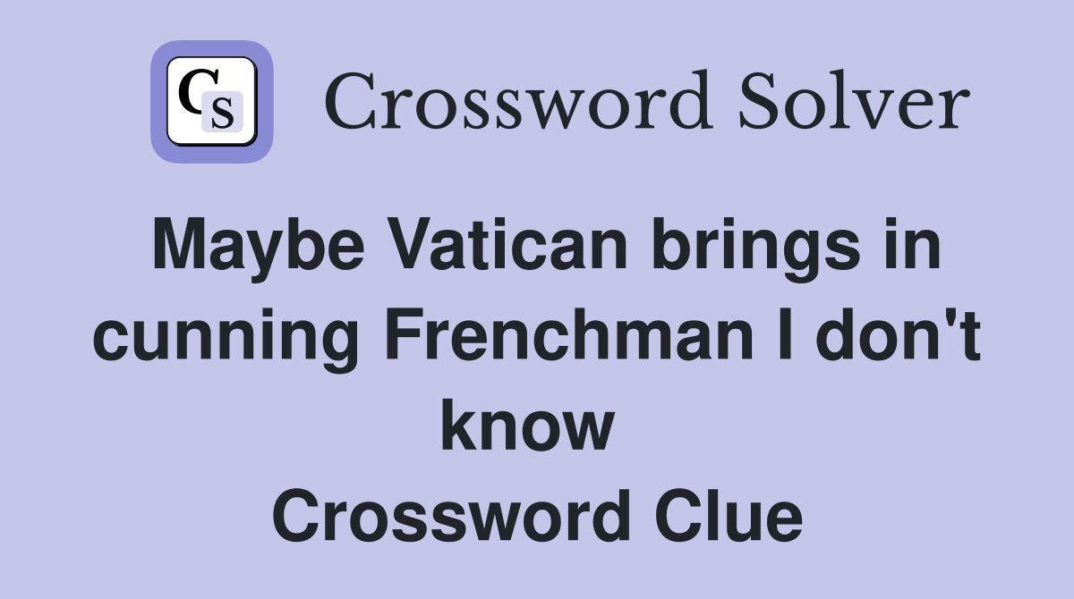 Maybe Vatican brings in cunning Frenchman I don't know  Crossword Clue