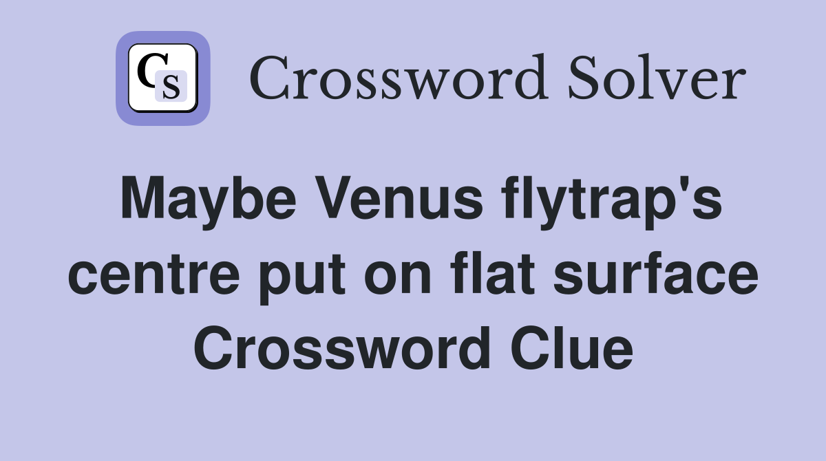 Maybe Venus flytrap's centre put on flat surface Crossword Clue