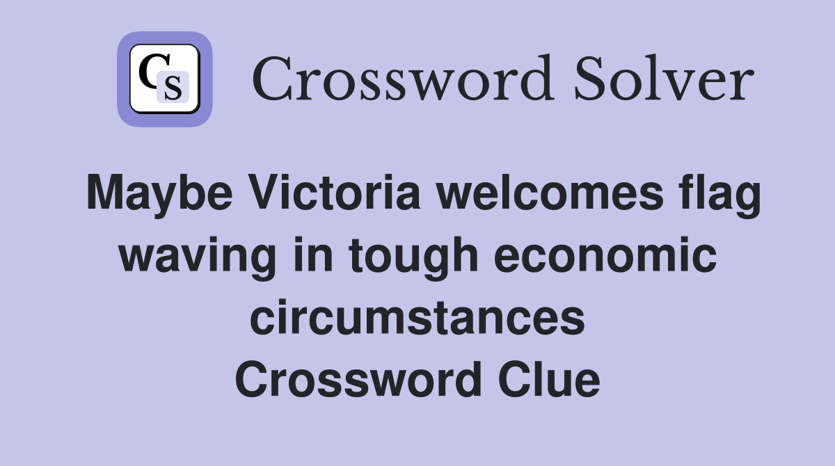 Maybe Victoria welcomes flag waving in tough economic circumstances Crossword Clue