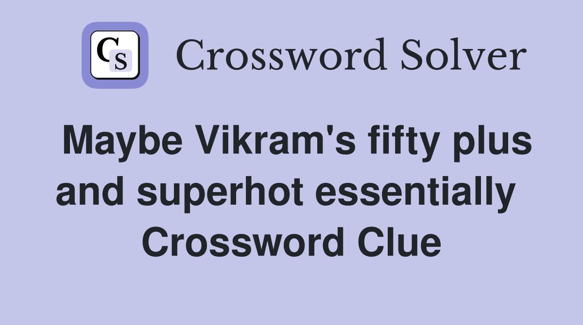 Maybe Vikram's fifty plus and superhot essentially  Crossword Clue