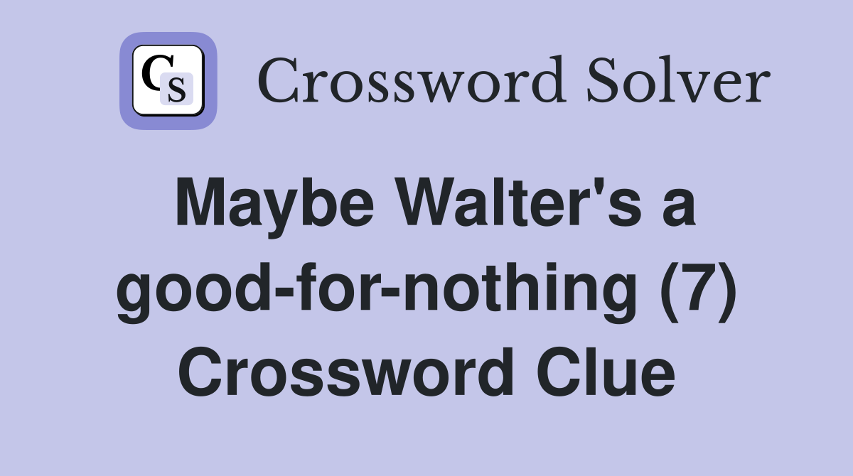Maybe Walter's a good-for-nothing (7) Crossword Clue