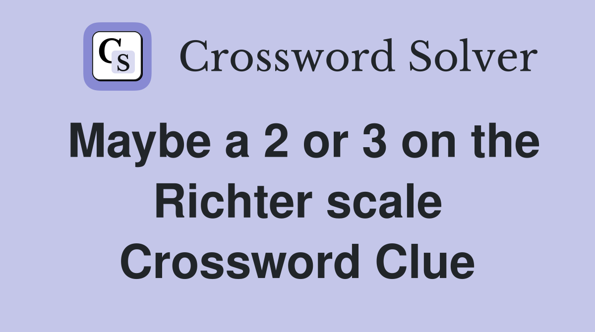 Maybe a 2 or 3 on the Richter scale Crossword Clue