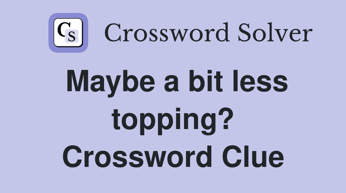 Maybe a bit less topping? Crossword Clue