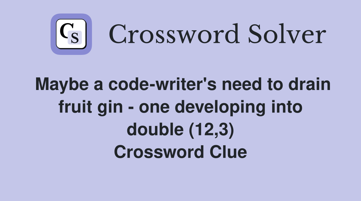 Maybe a code-writer's need to drain fruit gin - one developing into double (12,3) Crossword Clue
