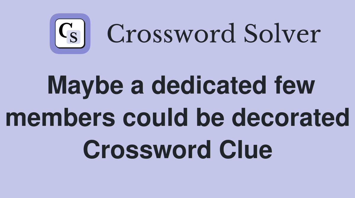 Maybe a dedicated few members could be decorated Crossword Clue